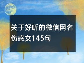 關(guān)于好聽的微信網(wǎng)名傷感女145句