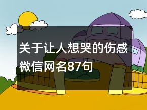 關(guān)于讓人想哭的傷感微信網(wǎng)名87句