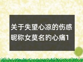 關(guān)于失望心涼的傷感昵稱女莫名旳心痛118句