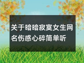 關于暗暗寂寞女生網(wǎng)名傷感心碎簡單聽風思語141句