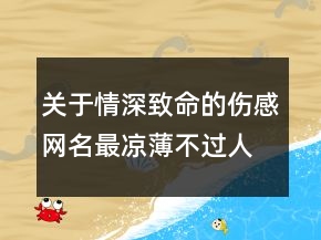 關(guān)于情深致命的傷感網(wǎng)名最涼薄不過人心67句