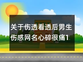 關(guān)于傷透看透后男生傷感網(wǎng)名心碎很痛119句