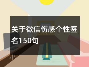 關(guān)于微信傷感個(gè)性簽名150句