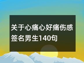關(guān)于心痛心好痛傷感簽名男生140句
