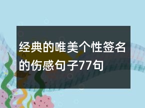 經(jīng)典的唯美個性簽名的傷感句子77句