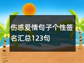 傷感愛(ài)情句子個(gè)性簽名匯總123句