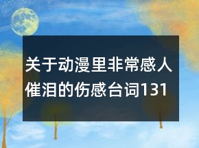 關(guān)于動(dòng)漫里非常感人催淚的傷感臺(tái)詞131句