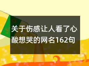 關(guān)于傷感讓人看了心酸想哭的網(wǎng)名162句
