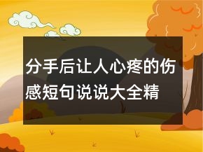 分手后讓人心疼的傷感短句說說大全精選78句