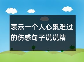 表示一個人心累難過的傷感句子說說精選138句
