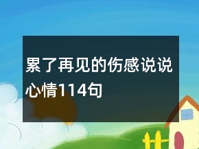 累了再見(jiàn)的傷感說(shuō)說(shuō)心情114句