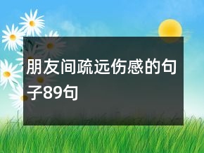 朋友間疏遠(yuǎn)傷感的句子89句
