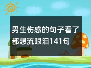 男生傷感的句子看了都想流眼淚141句