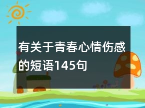 有關(guān)于青春心情傷感的短語(yǔ)145句