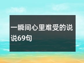 一瞬間心里難受的說說69句