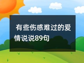 ?有些傷感難過的愛情說說89句