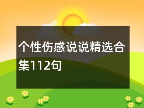 個性傷感說說精選合集112句