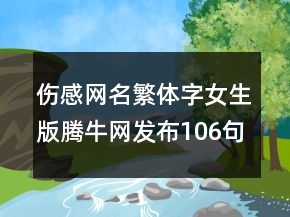 傷感網(wǎng)名繁體字女生版騰牛網(wǎng)發(fā)布106句
