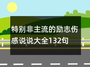 特別非主流的勵(lì)志傷感說說大全132句