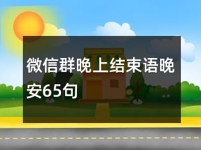 微信群晚上結(jié)束語晚安65句