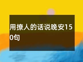 用撩人的話說晚安150句