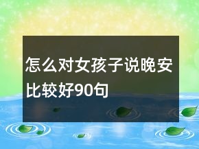 怎么對女孩子說晚安比較好90句