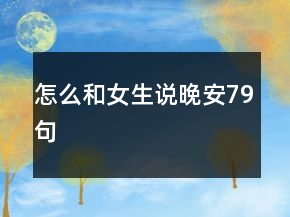 怎么和女生說(shuō)晚安79句