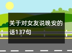 關(guān)于對女友說晚安的話137句