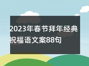 2023年春節(jié)拜年經(jīng)典祝福語(yǔ)文案88句