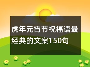 虎年元宵節(jié)祝福語最經(jīng)典的文案150句