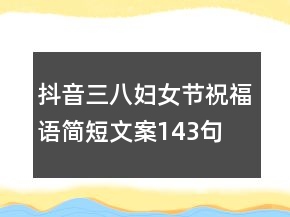 抖音三八婦女節(jié)祝福語簡短文案143句