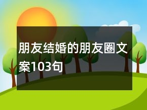朋友結(jié)婚的朋友圈文案103句