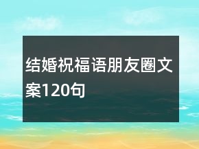 結(jié)婚祝福語朋友圈文案120句