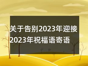關(guān)于告別2023年迎接2023年祝福語寄語大全73句