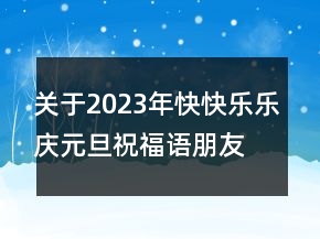 關(guān)于2023年快快樂(lè)樂(lè)慶元旦祝福語(yǔ)朋友圈文案79句
