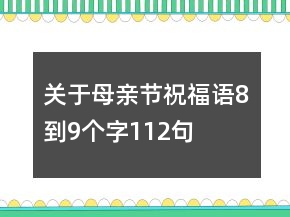 關(guān)于母親節(jié)祝福語8到9個(gè)字112句