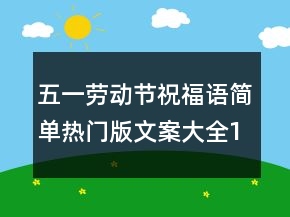 五一勞動節(jié)祝福語簡單熱門版文案大全135句