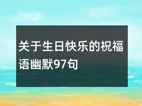 關(guān)于生日快樂的祝福語幽默97句
