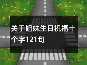 關(guān)于姐妹生日祝福十個(gè)字121句