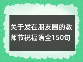 關(guān)于發(fā)在朋友圈的教師節(jié)祝福語全150句