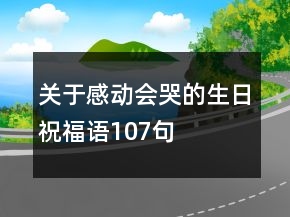 關(guān)于感動(dòng)會(huì)哭的生日祝福語(yǔ)107句