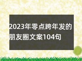 2023年零點跨年發(fā)的朋友圈文案104句