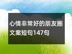 心情非常好的朋友圈文案短句147句