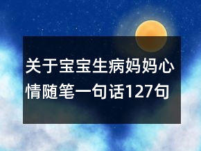 關(guān)于寶寶生病媽媽心情隨筆一句話127句