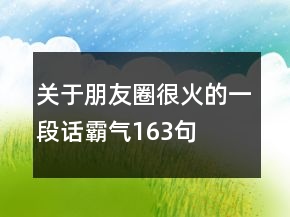 關(guān)于朋友圈很火的一段話霸氣163句