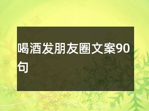 喝酒發(fā)朋友圈文案90句