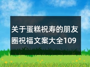 關(guān)于蛋糕祝壽的朋友圈祝福文案大全109句
