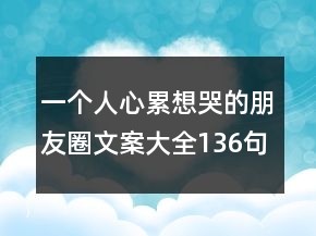 一個人心累想哭的朋友圈文案大全136句