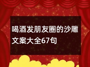 喝酒發(fā)朋友圈的沙雕文案大全67句