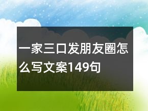 一家三口發(fā)朋友圈怎么寫文案149句